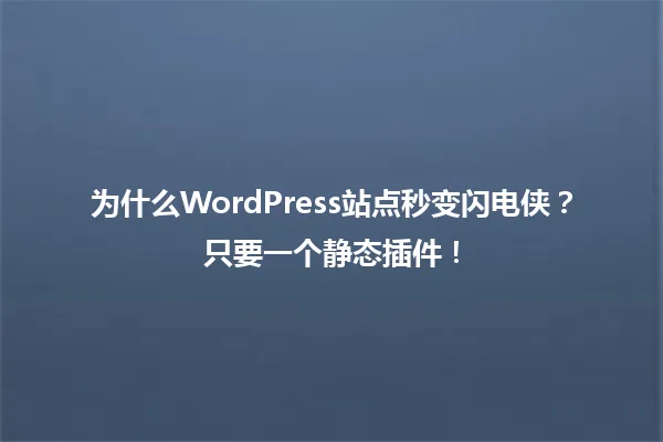 为什么WordPress站点秒变闪电侠?只要一个静态插件! 一