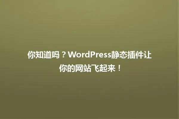 你知道吗?WordPress静态插件让你的网站飞起来! 一