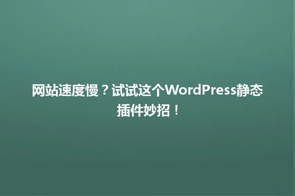 网站速度慢?试试这个WordPress静态插件妙招! 一
