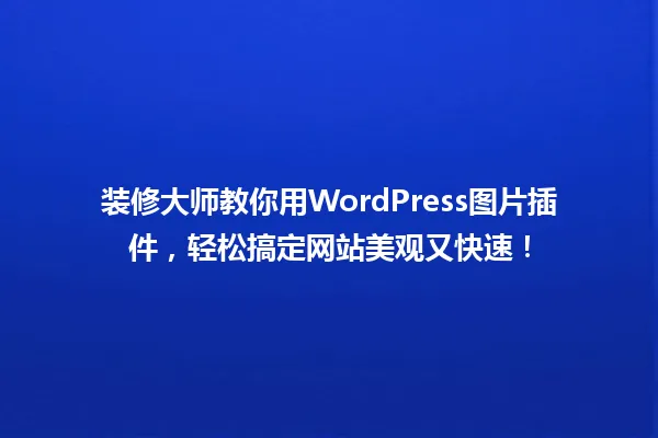 装修大师教你用WordPress图片插件,轻松搞定网站美观又快速! 一