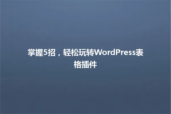 掌握5招,轻松玩转WordPress表格插件 一