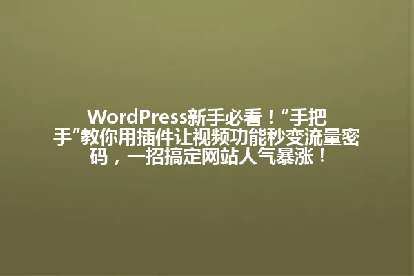 WordPress新手必看!“手把手”教你用插件让视频功能秒变流量密码,一招搞定网站人气暴涨! 一