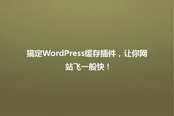搞定WordPress缓存插件，让你网站飞一般快！ 一