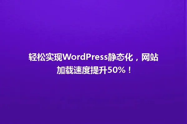 轻松实现WordPress静态化，网站加载速度提升50%！ 一