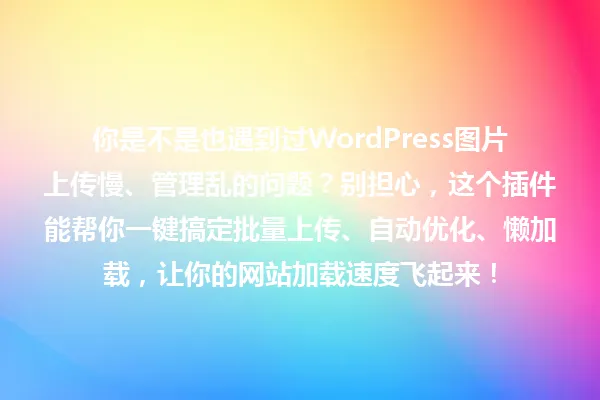 你是不是也遇到过WordPress图片上传慢、管理乱的问题?别担心,这个插件能帮你一键搞定批量上传、自动优化、懒加载,让你的网站加载速度飞起来! 一