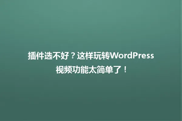 插件选不好?这样玩转WordPress视频功能太简单了! 一