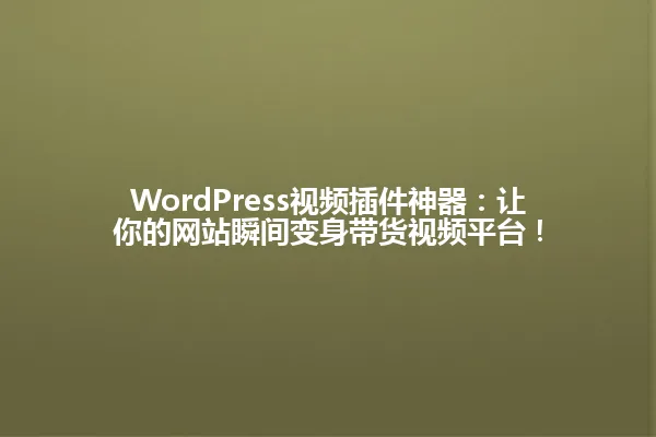 WordPress视频插件神器:让你的网站瞬间变身带货视频平台! 一