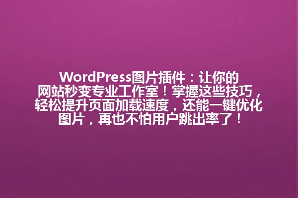 WordPress图片插件：让你的网站秒变专业工作室！掌握这些技巧，轻松提升页面加载速度，还能一键优化图片，再也不怕用户跳出率了！ 一