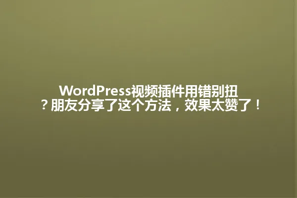 WordPress视频插件用错别扭?朋友分享了这个方法,效果太赞了! 一