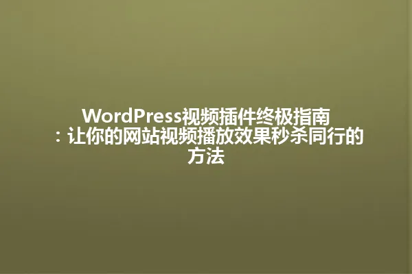 WordPress视频插件终极指南:让你的网站视频播放效果秒杀同行的方法 一