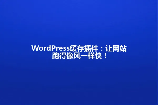 WordPress缓存插件:让网站跑得像风一样快! 一