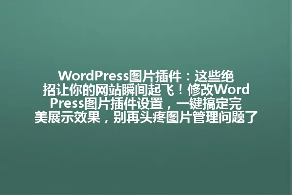 WordPress图片插件:这些绝招让你的网站瞬间起飞!修改WordPress图片插件设置,一键搞定完美展示效果,别再头疼图片管理问题了! 一