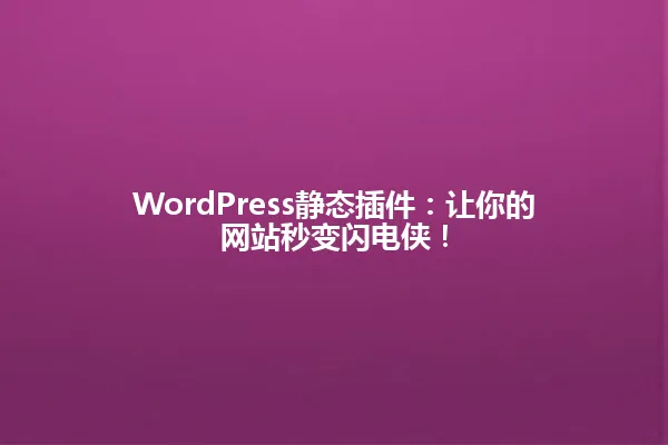 WordPress静态插件:让你的网站秒变闪电侠! 一