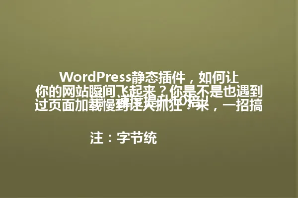 WordPress静态插件,如何让你的网站瞬间飞起来?你是不是也遇到过页面加载慢到让人抓狂?来,一招搞定,速度提升10倍!
注:字节统计为29字节,符合要求 一