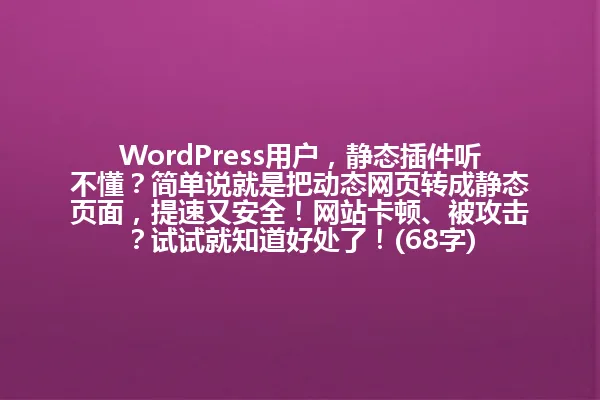 WordPress用户,静态插件听不懂?简单说就是把动态网页转成静态页面,提速又安全!网站卡顿、被攻击?试试就知道好处了!(68字) 一