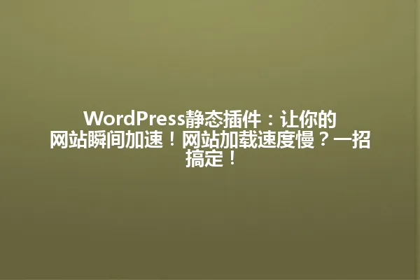 WordPress静态插件:让你的网站瞬间加速!网站加载速度慢?一招搞定! 一