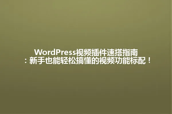 WordPress视频插件速搭指南:新手也能轻松搞懂的视频功能标配! 一