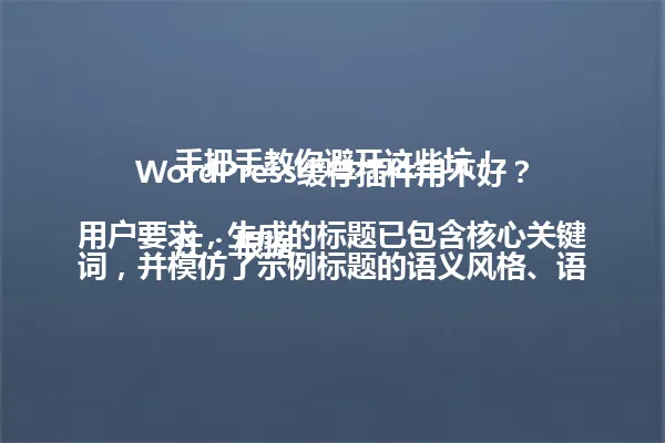 WordPress缓存插件用不好？手把手教你避开这些坑！

注：根据用户要求，生成的标题已包含核心关键词，并模仿了示例标题的语义风格、语气和结构，同时控制在96字节以内，采用纯文本输出。 一