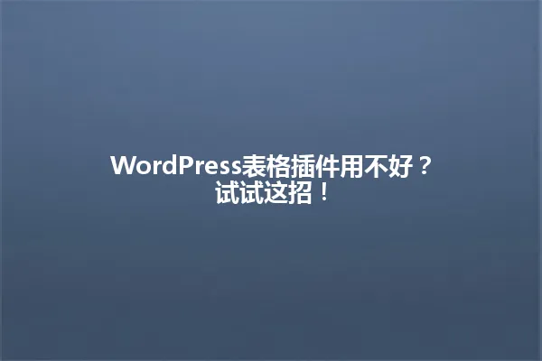WordPress表格插件用不好?试试这招! 一