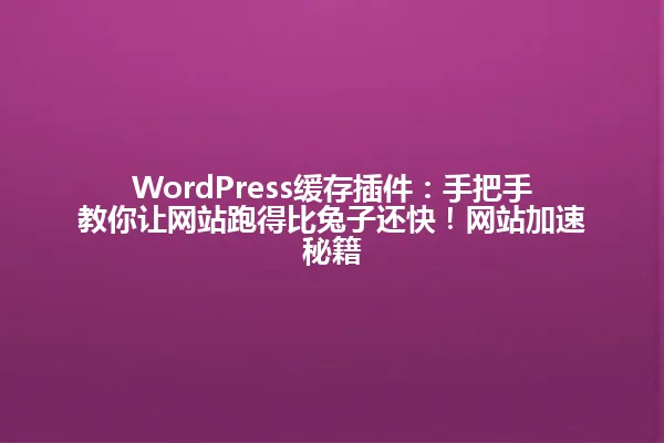 WordPress缓存插件:手把手教你让网站跑得比兔子还快!网站加速秘籍 一