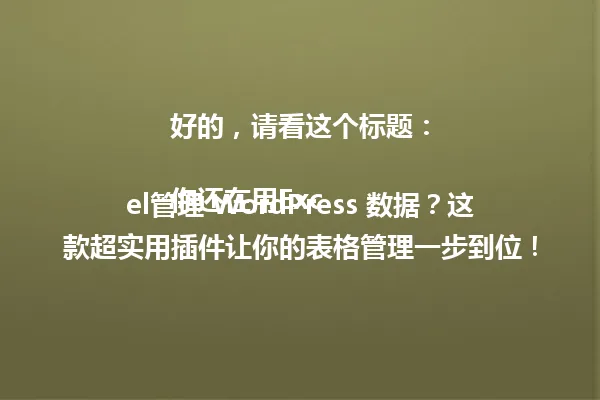 好的,请看这个标题:
你还在用Excel管理 WordPress 数据?这款超实用插件让你的表格管理一步到位! 一