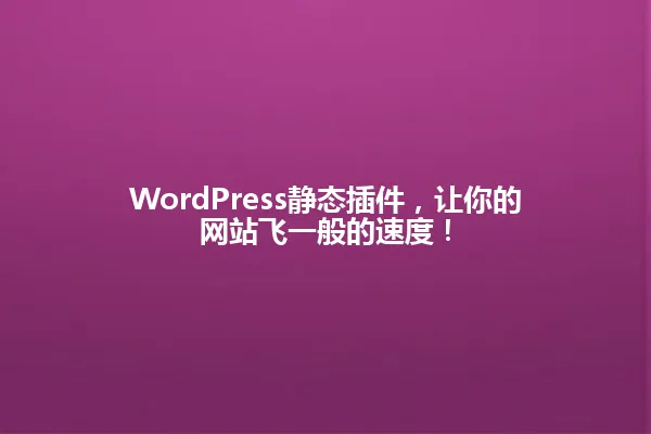 WordPress静态插件,让你的网站飞一般的速度! 一