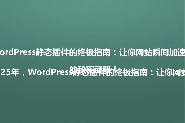 2025年,WordPress静态插件的终极指南:让你网站瞬间加速的秘密武器!
标题: 2025年,WordPress静态插件的终极指南:让你网站瞬间加速的秘密武器! 一
