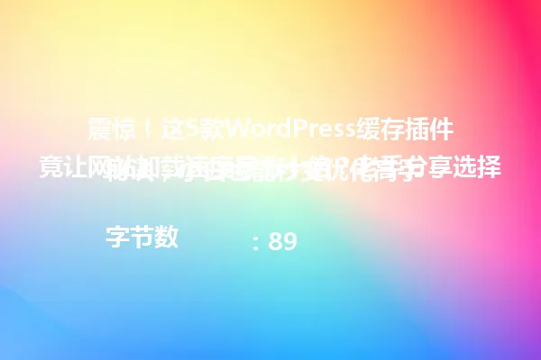 震惊!这5款WordPress缓存插件竟让网站加载速度暴涨十倍?老手分享选择秘诀,小白也能秒变优化高手!
字节数:89 一