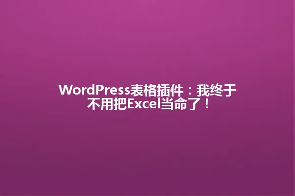 WordPress表格插件：我终于不用把Excel当命了！ 一