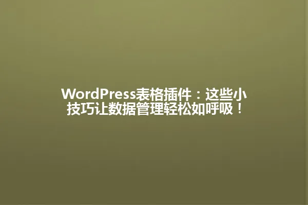 WordPress表格插件:这些小技巧让数据管理轻松如呼吸! 一