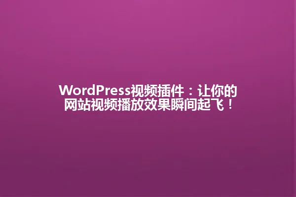 WordPress视频插件：让你的网站视频播放效果瞬间起飞！ 一