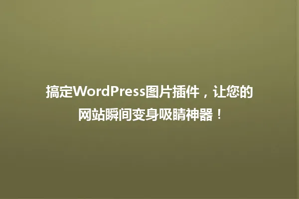 搞定WordPress图片插件，让您的网站瞬间变身吸睛神器！ 一