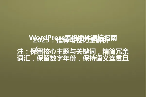 WordPress表格插件避坑指南2025:推荐与技巧全解析
(注:保留核心主题与关键词,精简冗余词汇,保留数字年份,保持语义连贯且符合原标题风格,避免使用特殊符号,语言为中文简体) 一