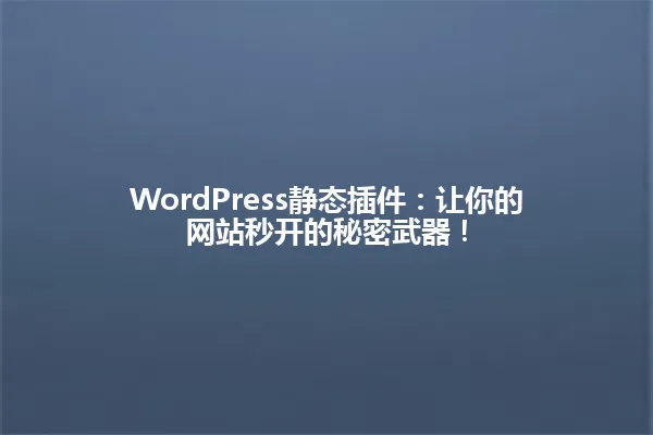 WordPress静态插件:让你的网站秒开的秘密武器! 一