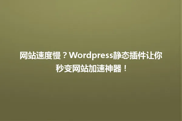 网站速度慢?Wordpress静态插件让你秒变网站加速神器! 一