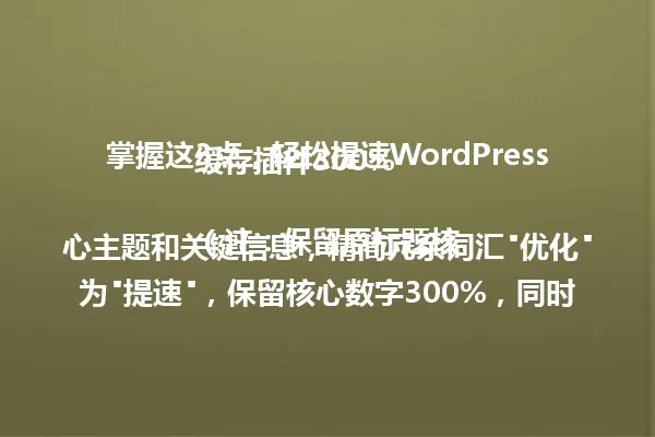 掌握这3点,轻松提速WordPress缓存插件300%
(注:保留原标题核心主题和关键信息,精简冗余词汇"优化"为"提速",保留核心数字300%,同时去除括号注释,使标题更简洁直观,字数控制在96字节内) 一