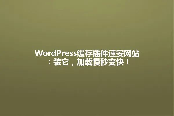 WordPress缓存插件速安网站:装它,加载慢秒变快! 一