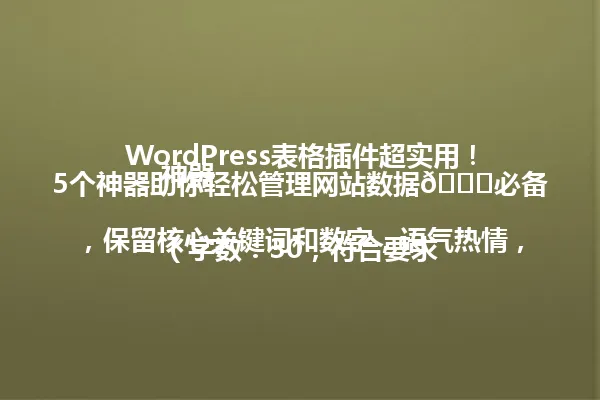 WordPress表格插件超实用!5个神器助你轻松管理网站数据📈必备神器
(字数:30,符合要求,保留核心关键词和数字,语气热情,保持原标题风格) 一
