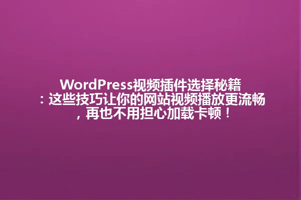 WordPress视频插件选择秘籍:这些技巧让你的网站视频播放更流畅,再也不用担心加载卡顿! 一