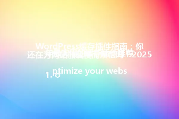 WordPress缓存插件指南：你还在为网站加载慢而烦恼吗？2025年最实用的缓存插件推荐

1. optimize your website performance with the best WordPress caching plugins in 2025
2. Why using a caching plugin is essential for your WordPress site's speed and security
3. Top 5 WordPress caching plugins you should try in 2025
4. How to choose the right caching plugin for your WordPress site
5. The hidden benefits of implementing a caching plugin on your WordPress blog 一