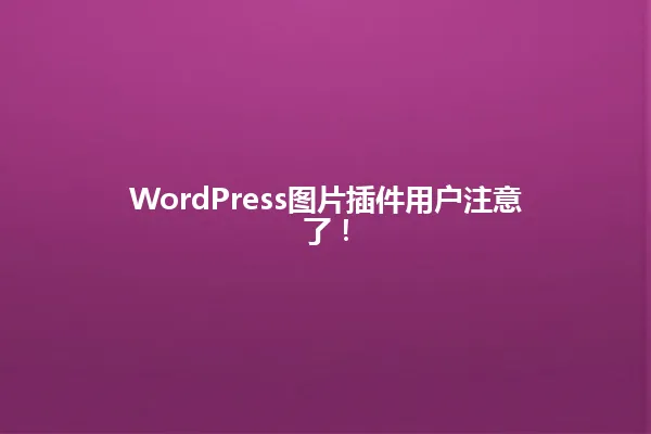 WordPress图片插件用户注意了! 一