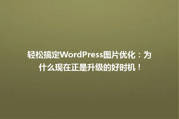 轻松搞定WordPress图片优化:为什么现在正是升级的好时机! 一