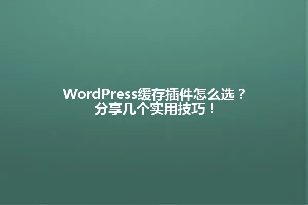 WordPress缓存插件怎么选?分享几个实用技巧! 一