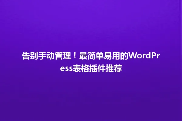 告别手动管理!最简单易用的WordPress表格插件推荐 一