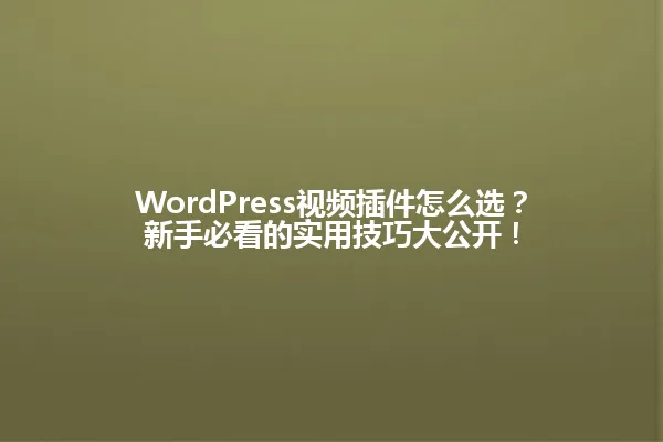 WordPress视频插件怎么选?新手必看的实用技巧大公开! 一