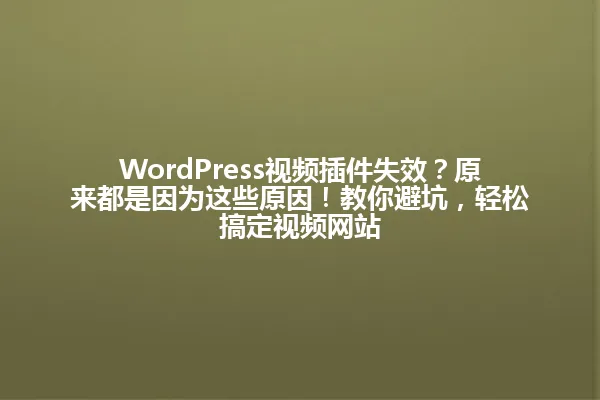 WordPress视频插件失效？原来都是因为这些原因！教你避坑，轻松搞定视频网站 一
