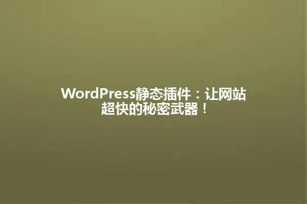 WordPress静态插件:让网站超快的秘密武器! 一