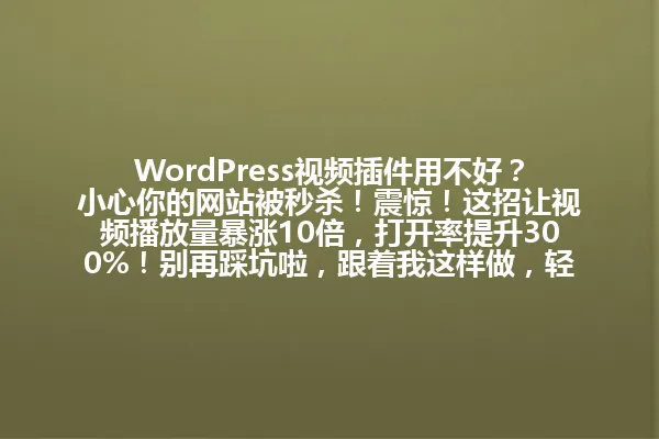 WordPress视频插件用不好?小心你的网站被秒杀!震惊!这招让视频播放量暴涨10倍,打开率提升300%!别再踩坑啦,跟着我这样做,轻松玩转视频营销!2025年 一