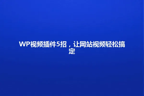 WP视频插件5招,让网站视频轻松搞定 一