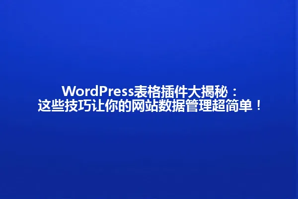 WordPress表格插件大揭秘:这些技巧让你的网站数据管理超简单! 一